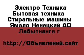 Электро-Техника Бытовая техника - Стиральные машины. Ямало-Ненецкий АО,Лабытнанги г.